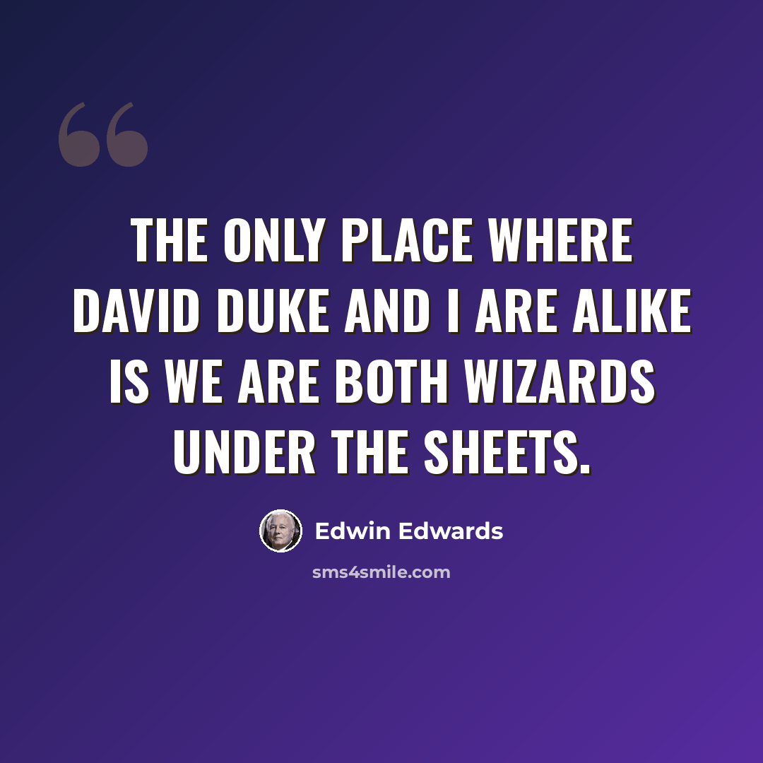 “The only place where David Duke and I are alike is we are both wizards under the sheets.” quote by Edwin Edwards