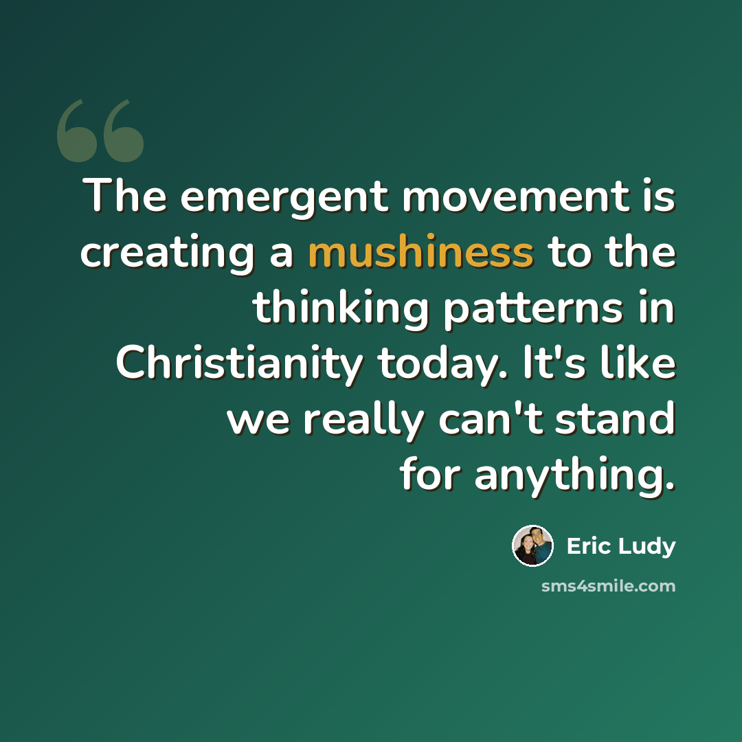 “The emergent movement is creating a mushiness to the thinking patterns in Christianity today. It's like we really can't stand for anything.” quote by Eric Ludy