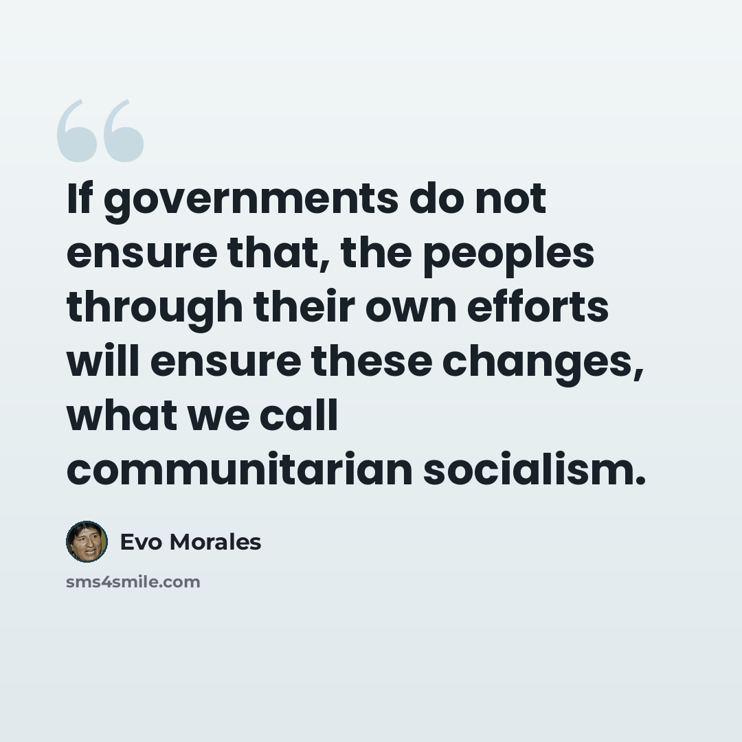 “If governments do not ensure that, the peoples through their own efforts will ensure these changes, what we call communitarian socialism.” quote by Evo Morales