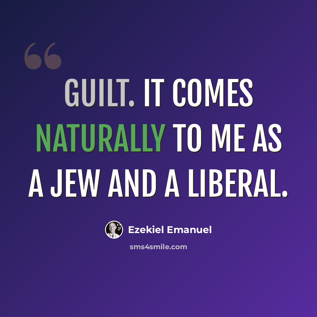 “Guilt. It comes naturally to me as a Jew and a Liberal.” quote by Ezekiel Emanuel