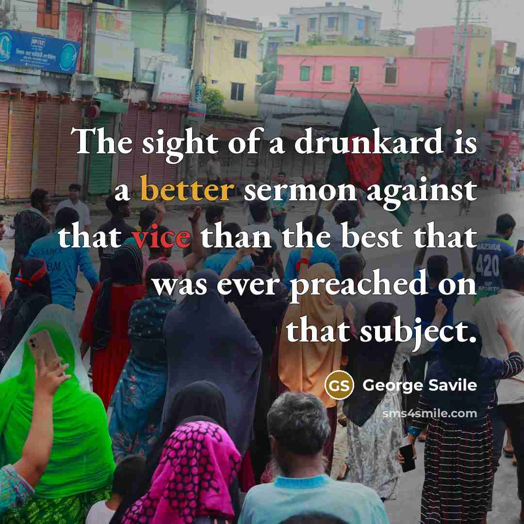 “The sight of a drunkard is a better sermon against that vice than the best that was ever preached on that subject.” quote by George Savile