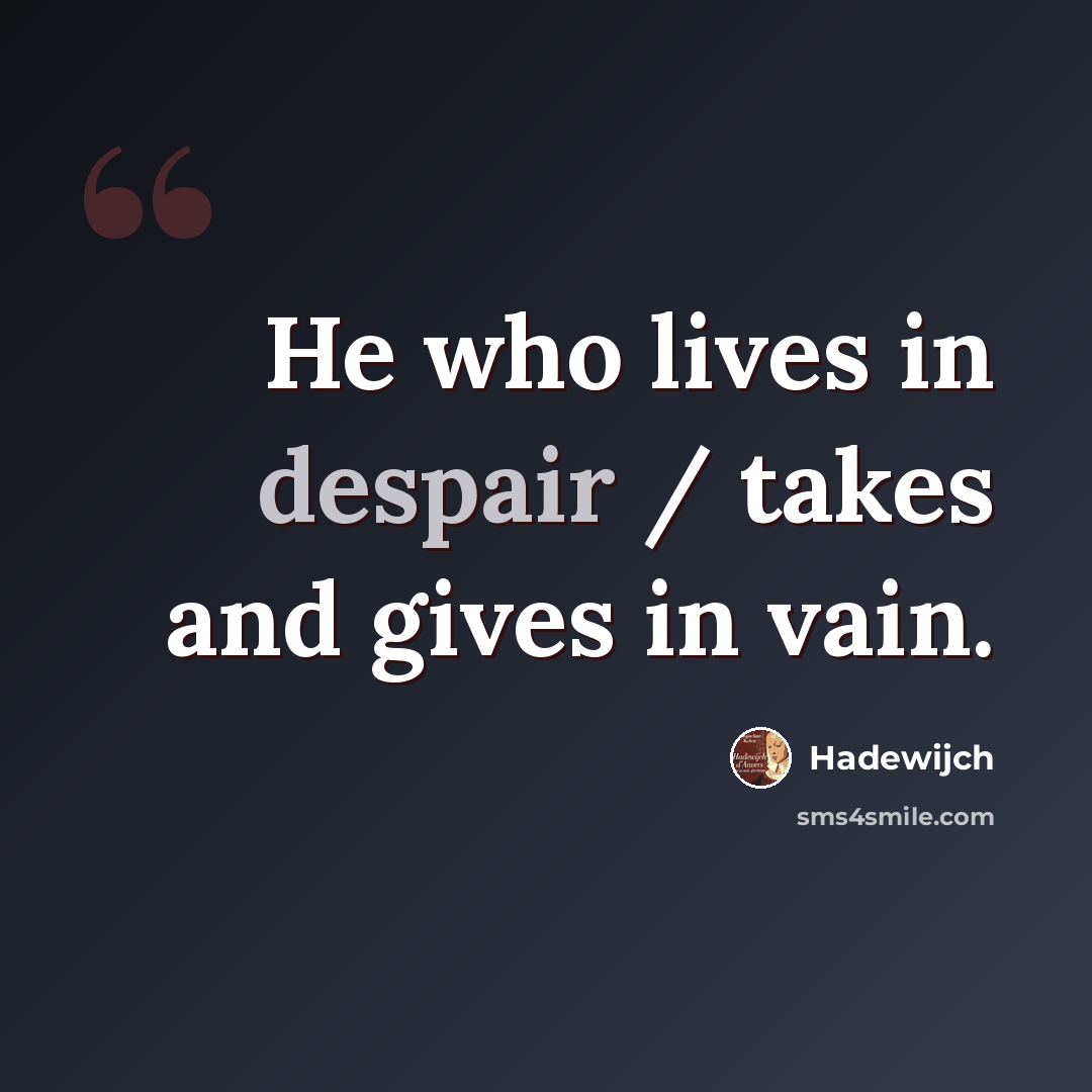 “He who lives in despair / takes and gives in vain.” quote by Hadewijch