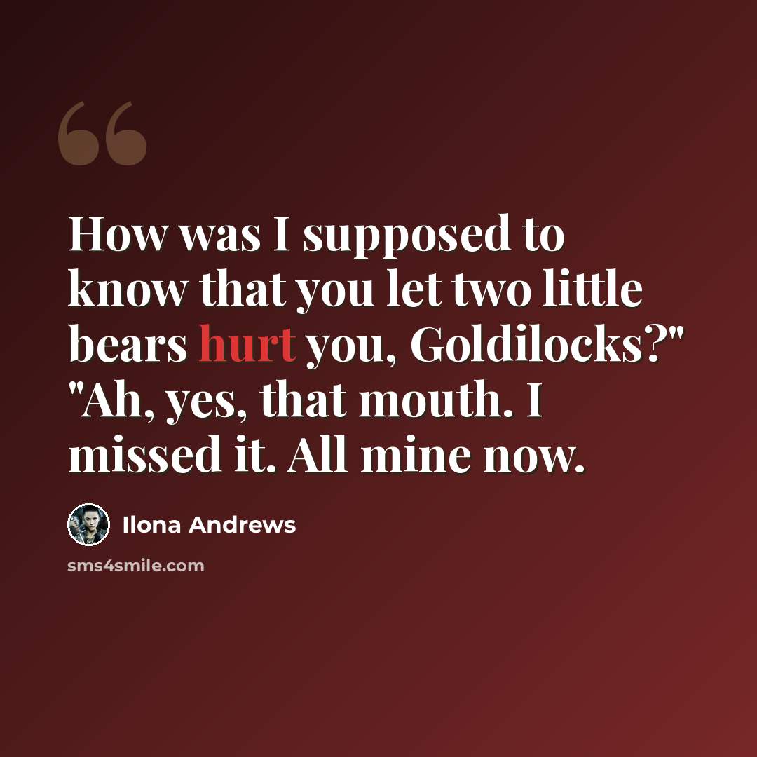 “How was I supposed to know that you let two little bears hurt you, Goldilocks?" "Ah, yes, that mouth. I missed it. All mine now.” quote by Ilona Andrews