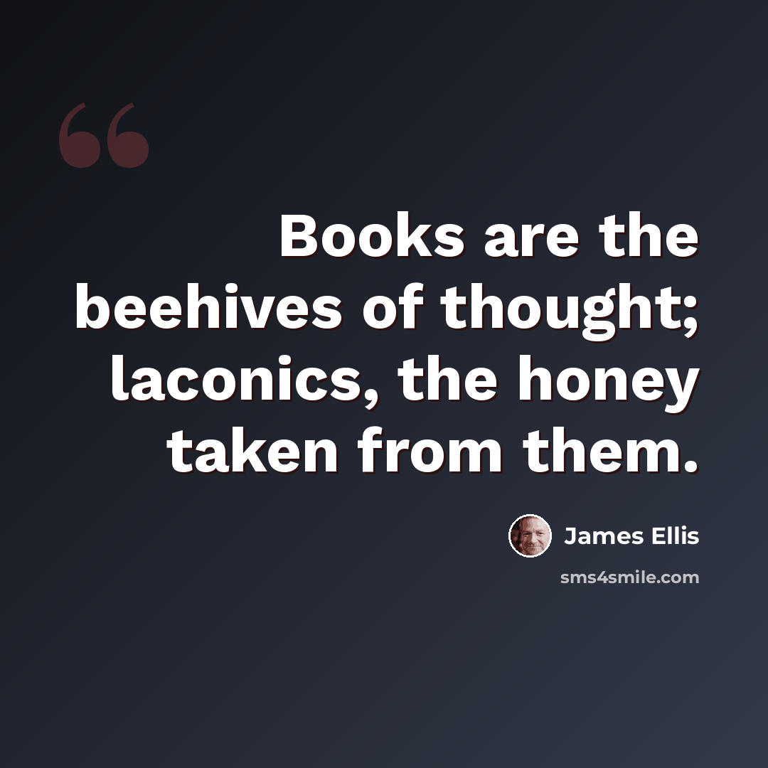 “Books are the beehives of thought; laconics, the honey taken from them.” quote by James Ellis