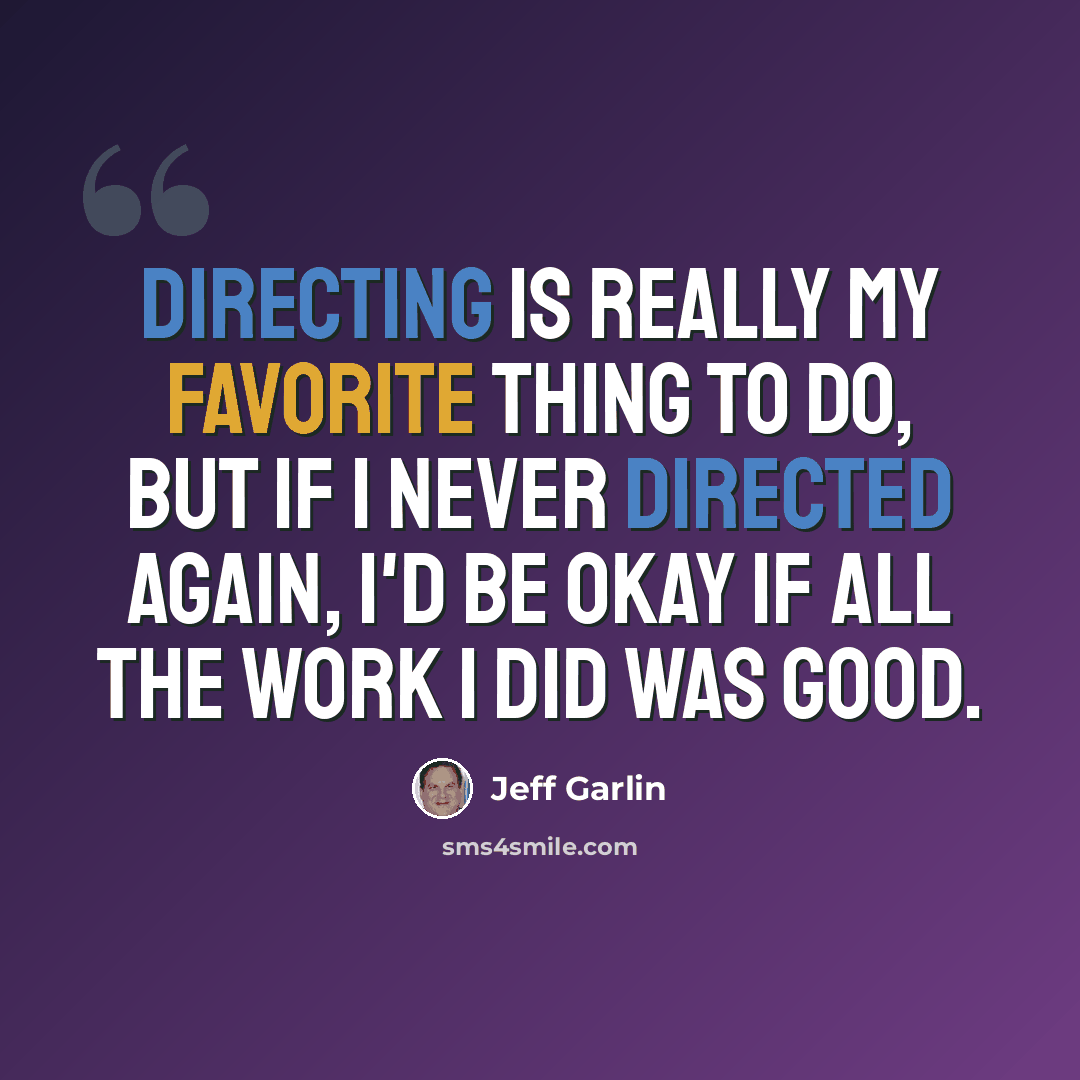 “Directing is really my favorite thing to do, but if I never directed again, I'd be okay if all the work I did was good.” quote by Jeff Garlin