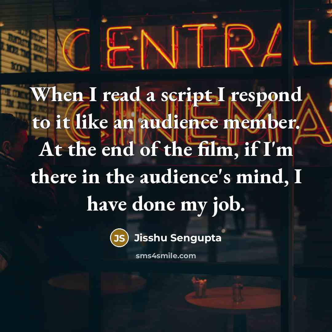 “When I read a script I respond to it like an audience member. At the end of the film, if I'm there in the audience's mind, I have done my job.” quote by Jisshu Sengupta