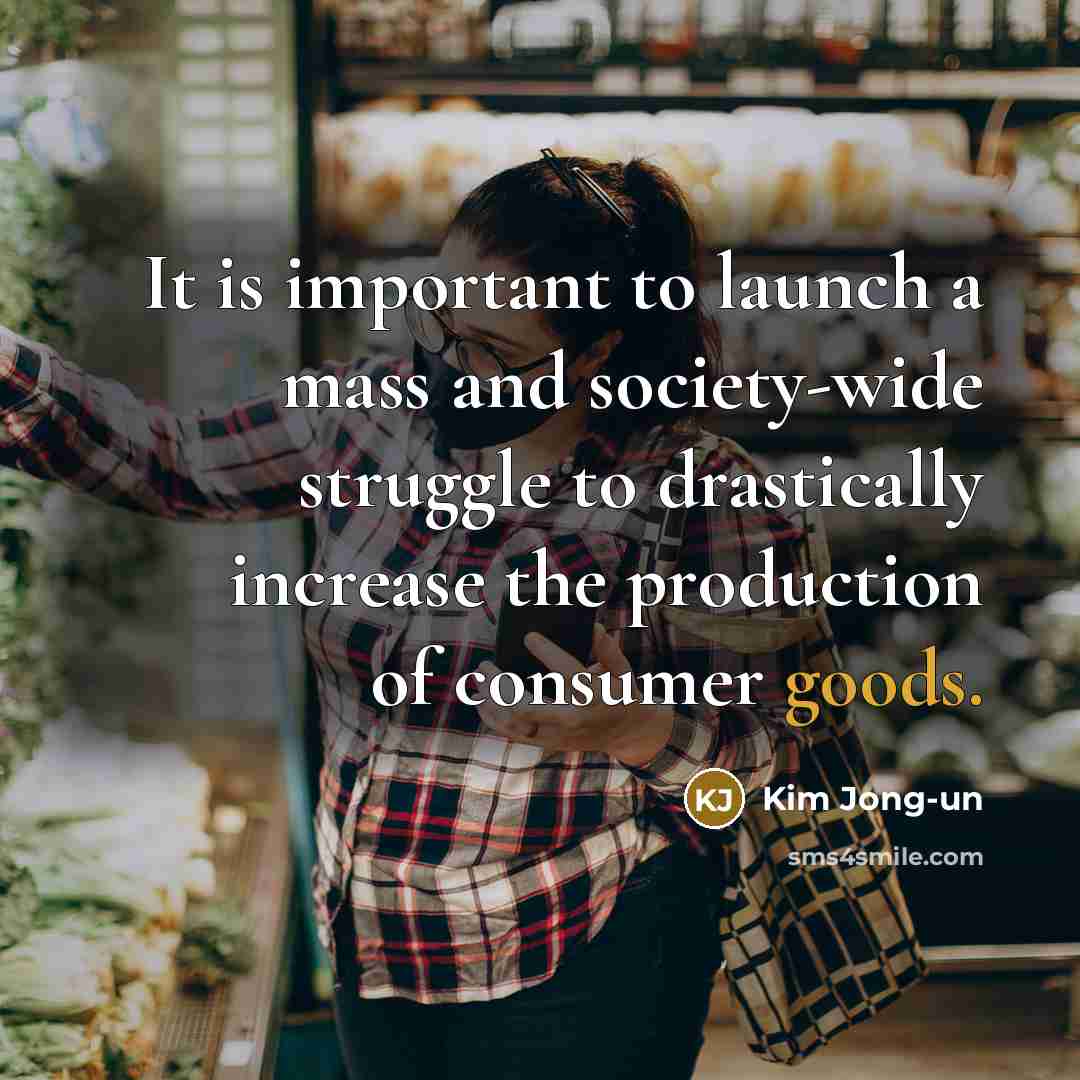 “It is important to launch a mass and society-wide struggle to drastically increase the production of consumer goods.” quote by Kim Jong-un