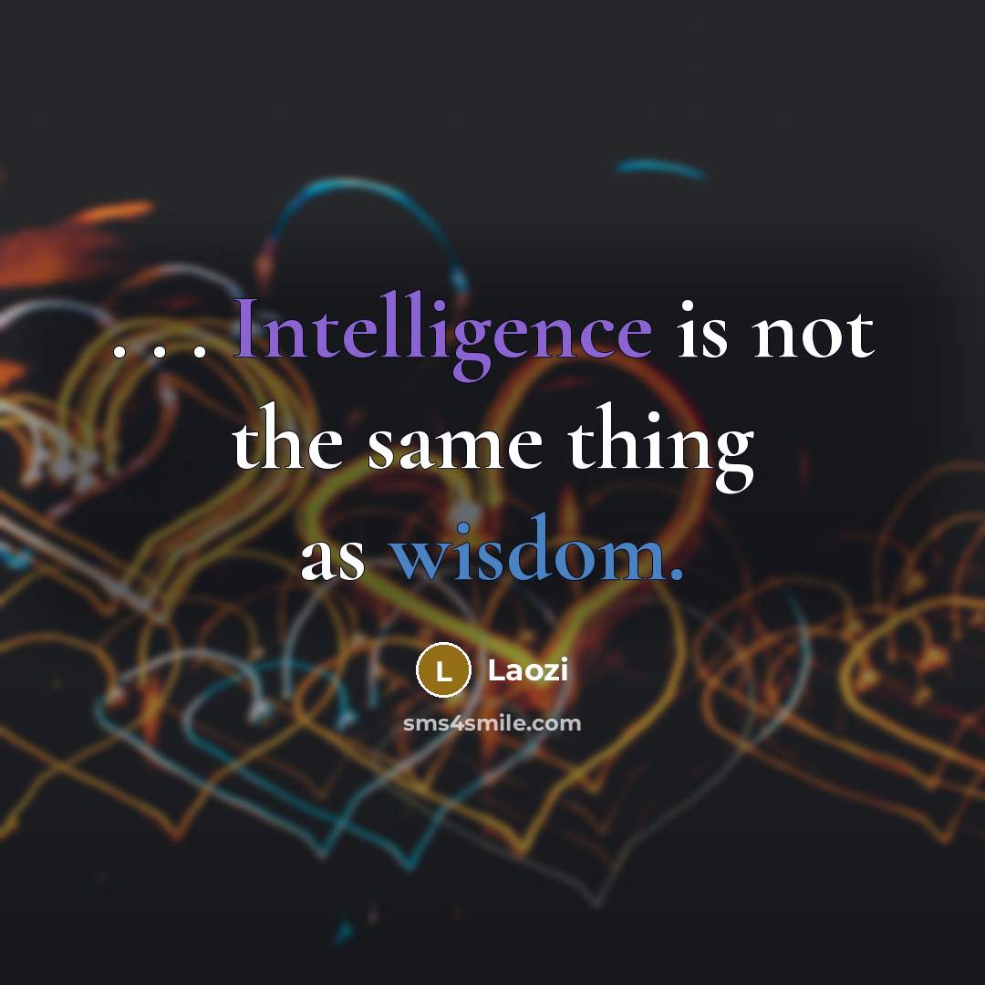 “. . . Intelligence is not the same thing as wisdom.” quote by Laozi