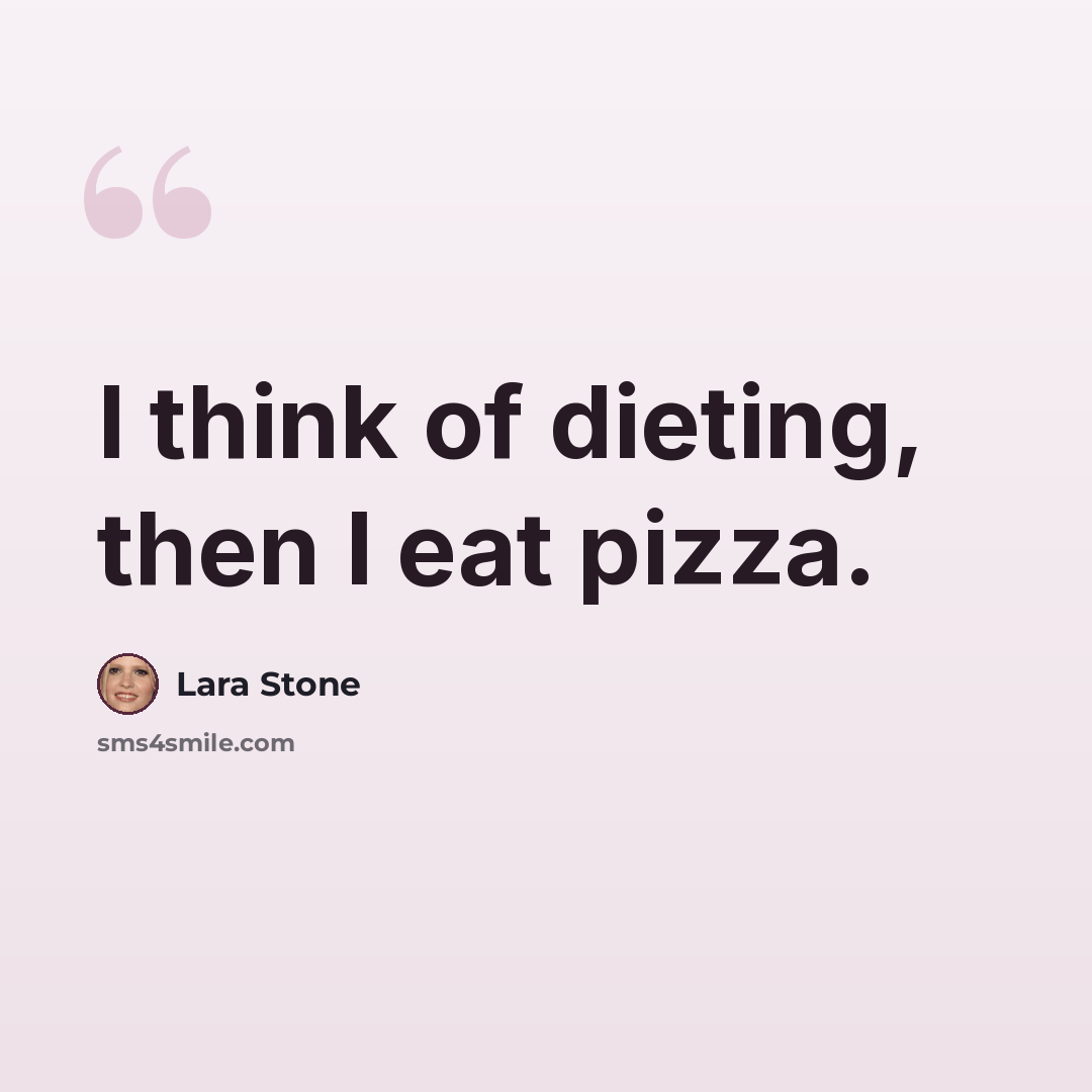 “I think of dieting, then I eat pizza.” quote by Lara Stone