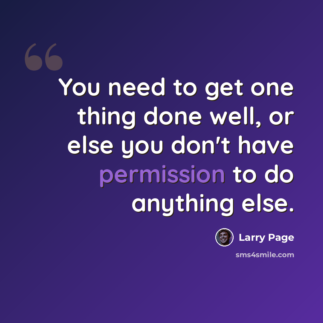 “You need to get one thing done well, or else you don't have permission to do anything else.” quote by Larry Page