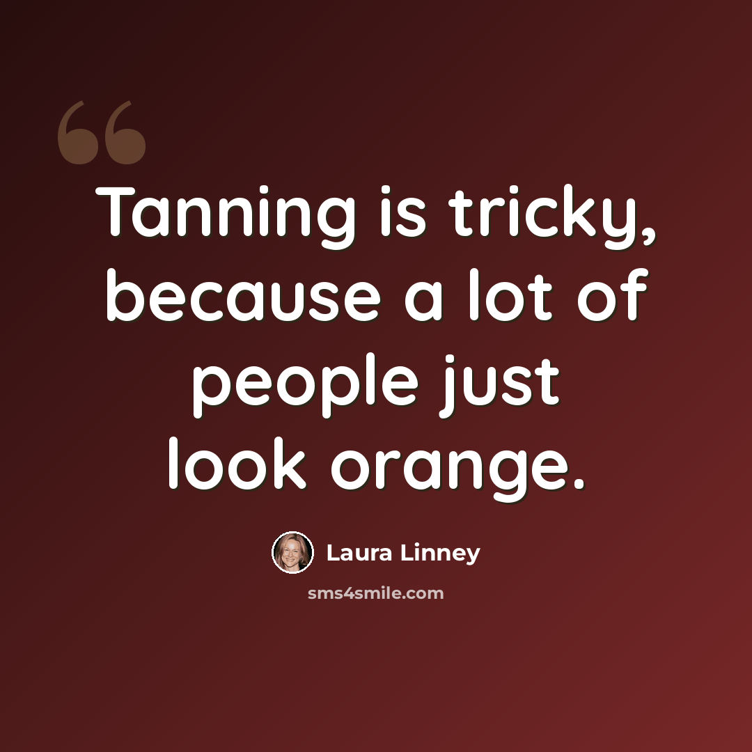 “Tanning is tricky, because a lot of people just look orange.” quote by Laura Linney