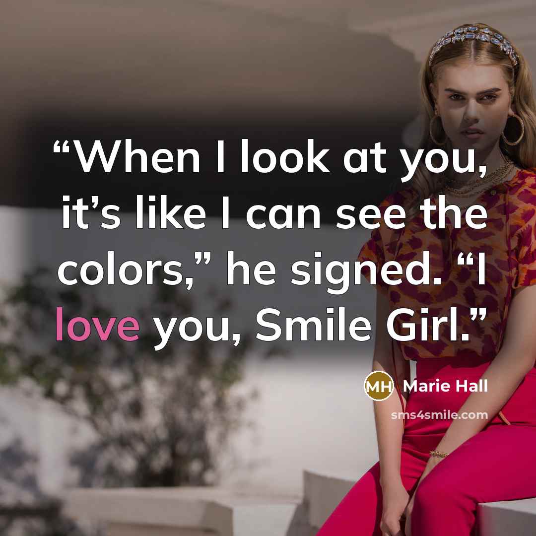 “When I look at you, it’s like I can see the colors,” he signed. “I love you, Smile Girl.” quote by Marie Hall