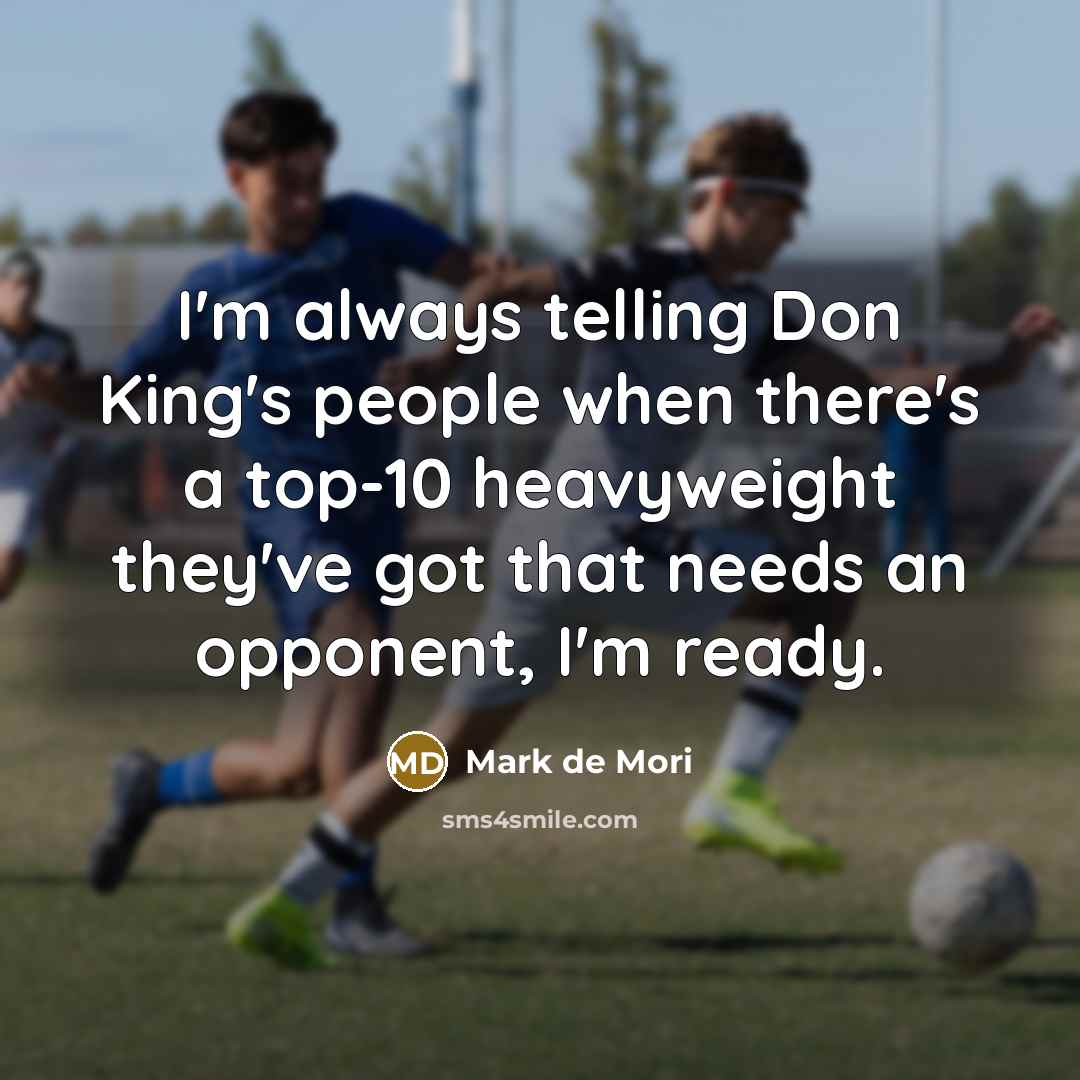 “I'm always telling Don King's people when there's a top-10 heavyweight they've got that needs an opponent, I'm ready.” quote by Mark de Mori