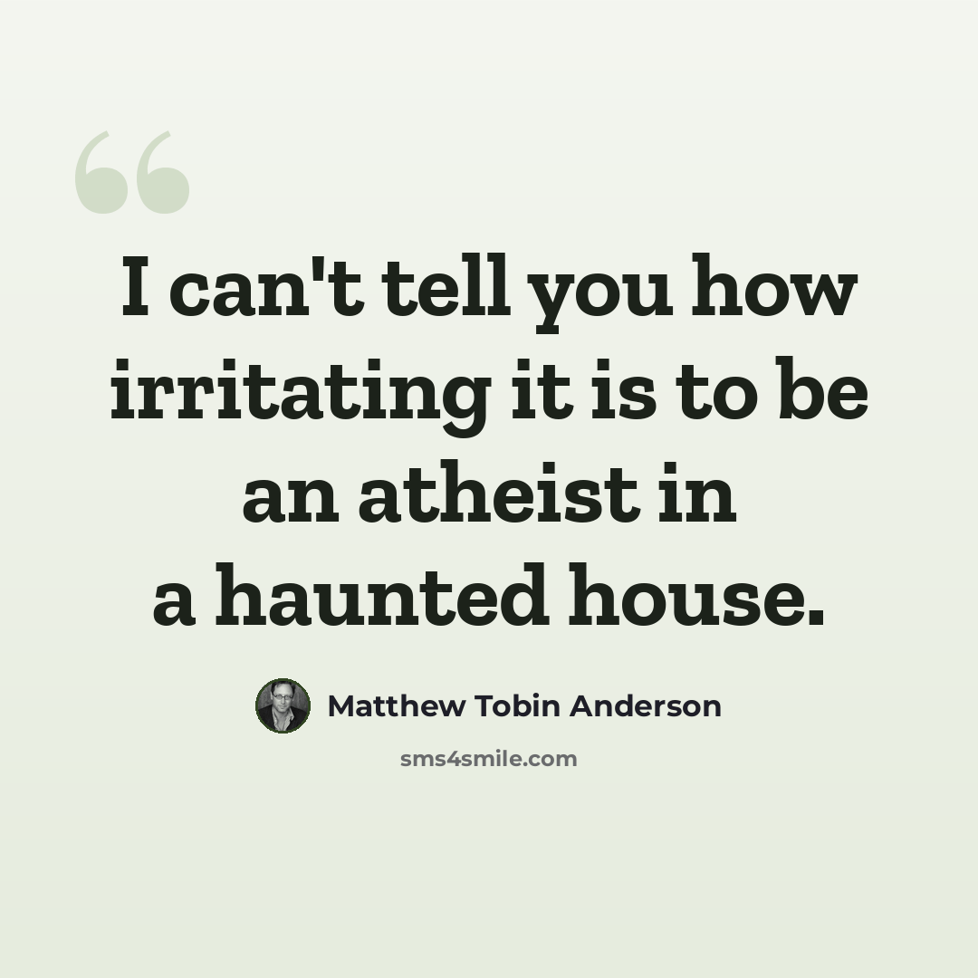 “I can't tell you how irritating it is to be an atheist in a haunted house.” quote by Matthew Tobin Anderson