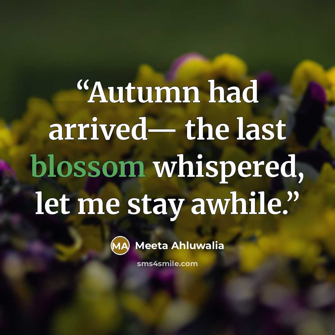 “Autumn had arrived— the last blossom whispered, let me stay awhile.” quote by Meeta Ahluwalia