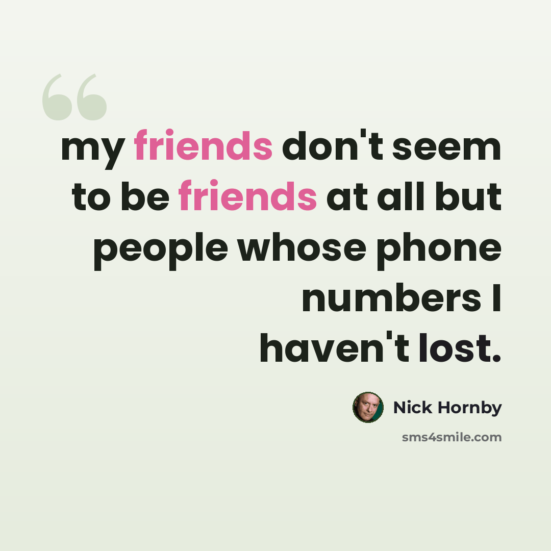 “my friends don't seem to be friends at all but people whose phone numbers I haven't lost.” quote by Nick Hornby