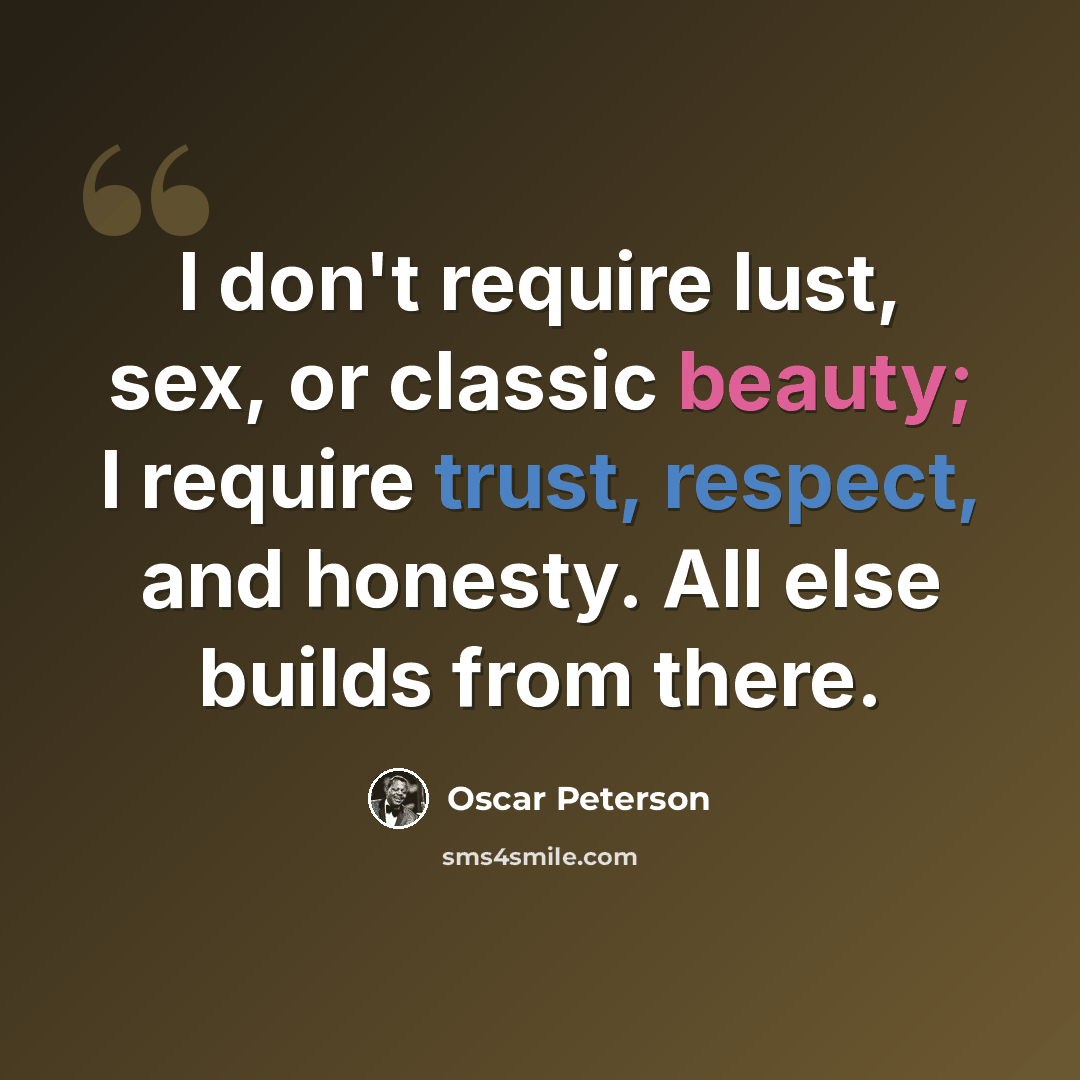 “I don't require lust, sex, or classic beauty; I require trust, respect, and honesty. All else builds from there.” quote by Oscar Peterson