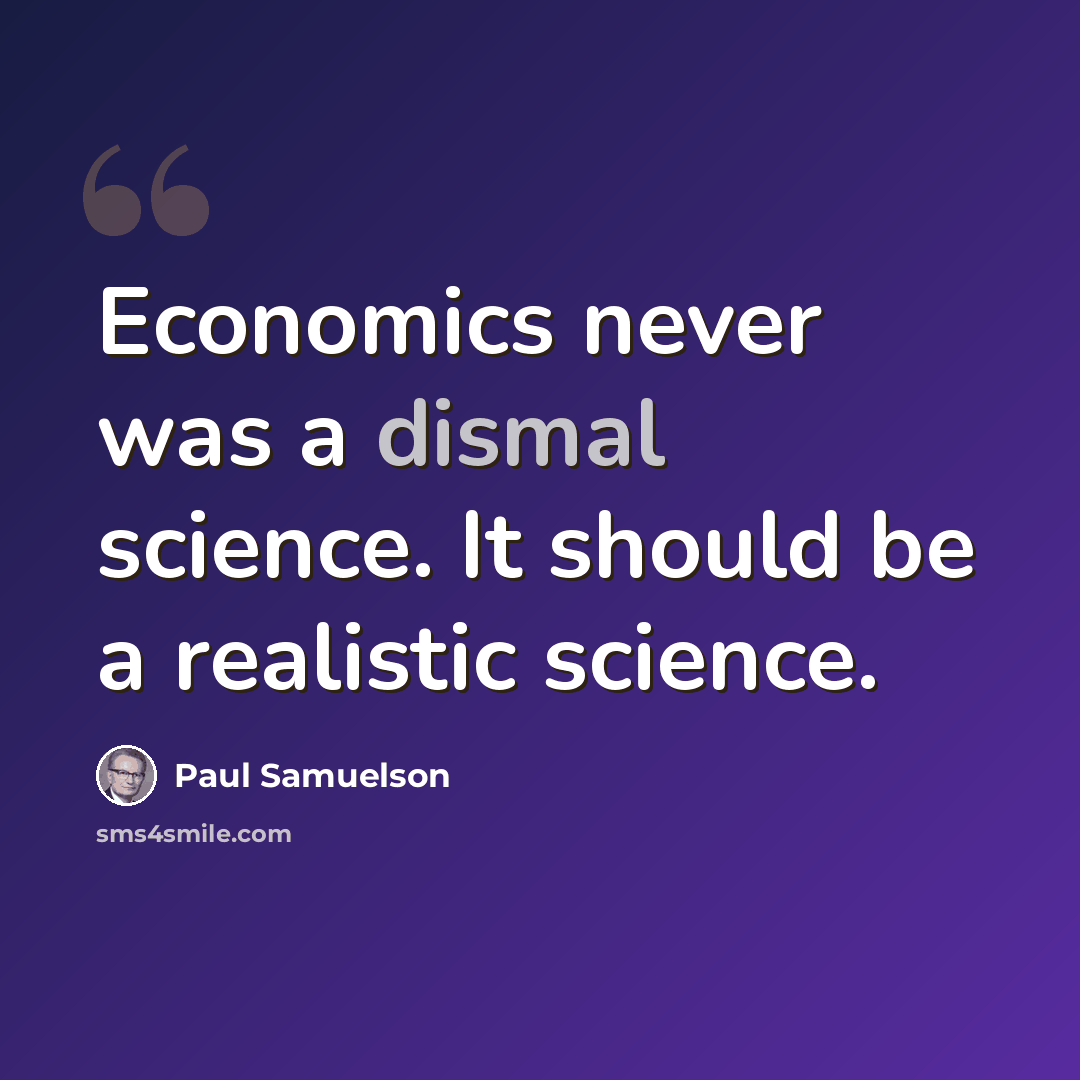 “Economics never was a dismal science. It should be a realistic science.” quote by Paul Samuelson