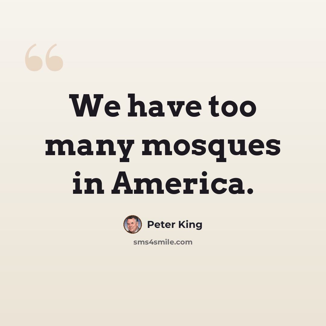 “We have too many mosques in America.” quote by Peter King