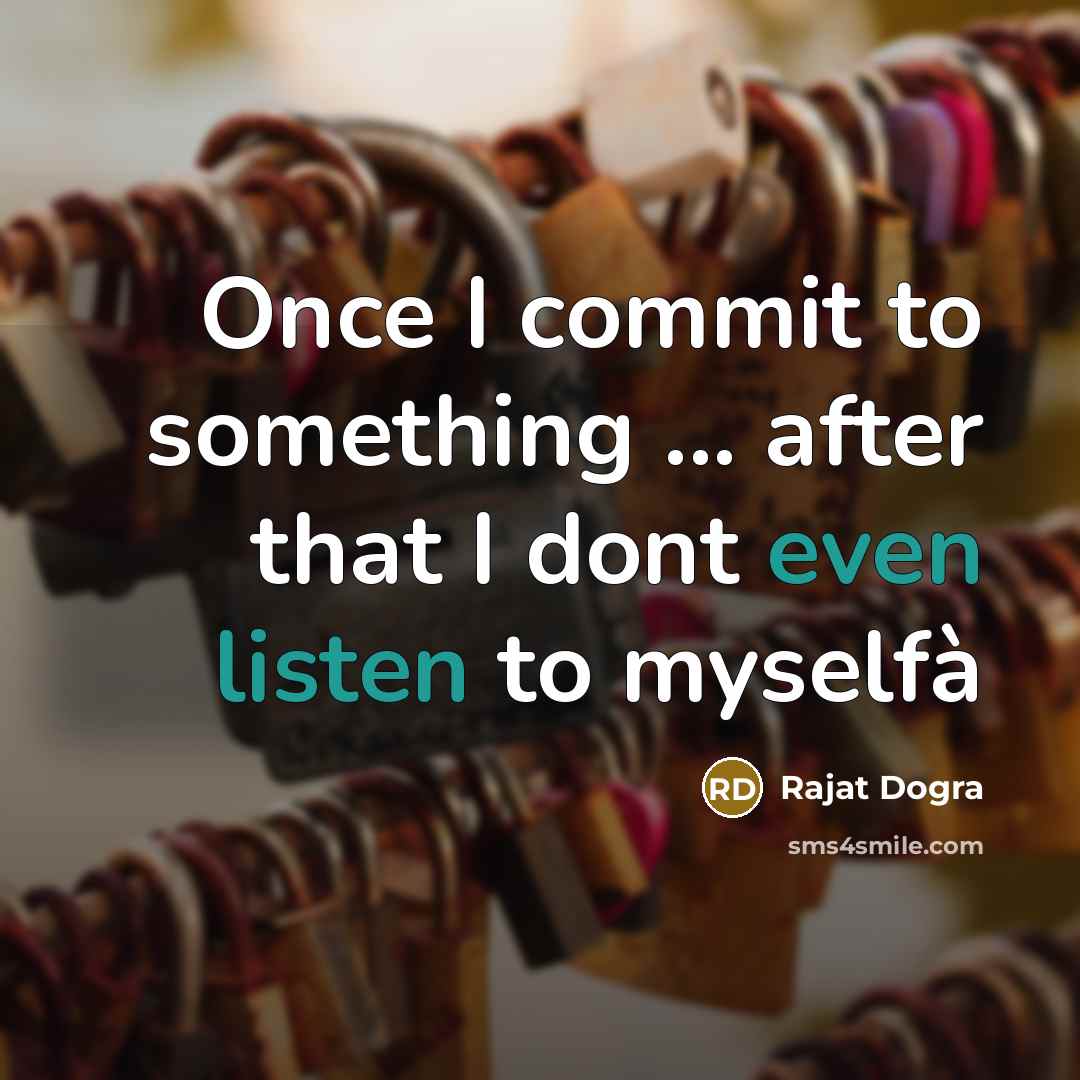 “Once I commit to something ... after that I dont even listen to myselfà” quote by Rajat Dogra