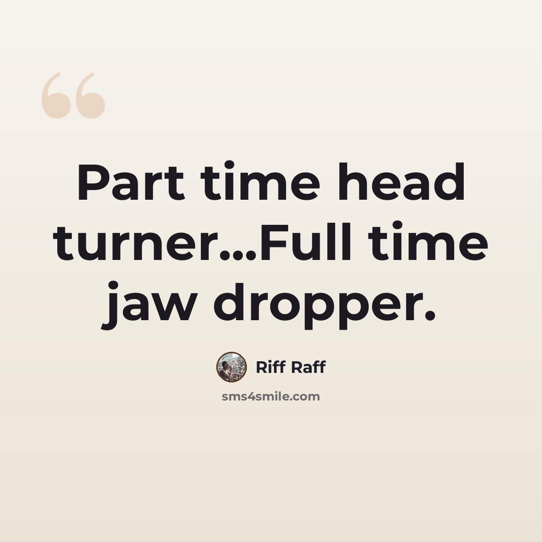 “Part time head turner...Full time jaw dropper.” quote by Riff Raff