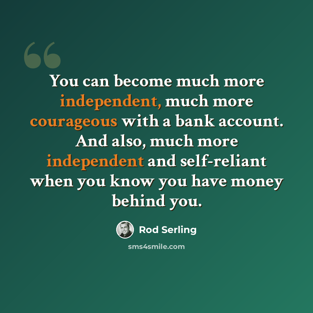“You can become much more independent, much more courageous with a bank account. And also, much more independent and self-reliant when you know you have money behind you.” quote by Rod Serling