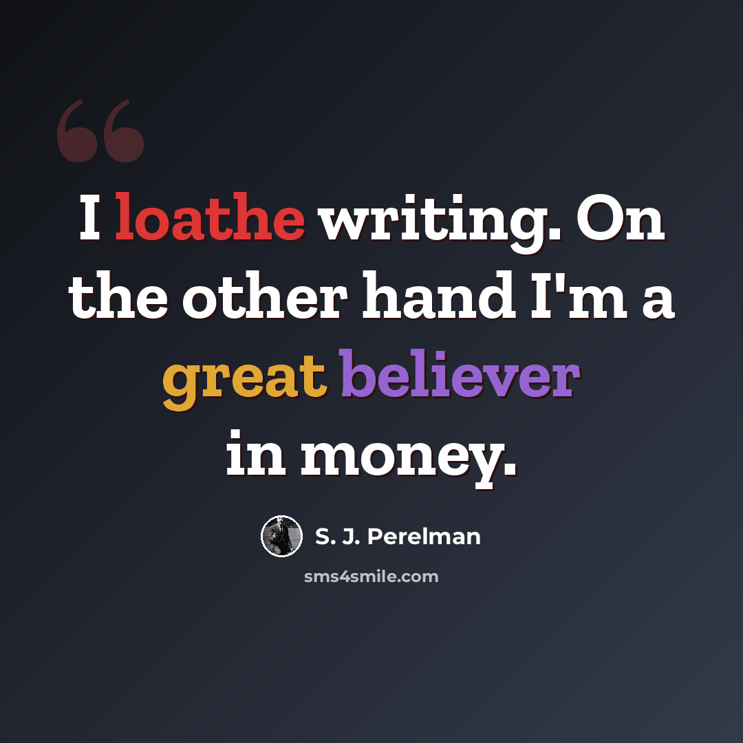 “I loathe writing. On the other hand I'm a great believer in money.” quote by S. J. Perelman