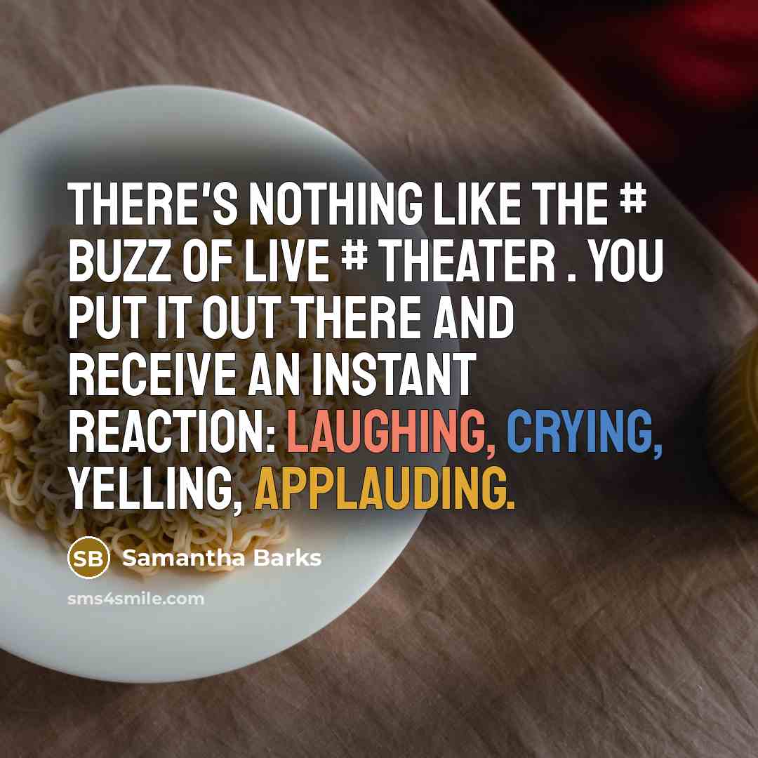“There's nothing like the # buzz of live # theater . You put it out there and receive an instant reaction: laughing, crying, yelling, applauding.” quote by Samantha Barks