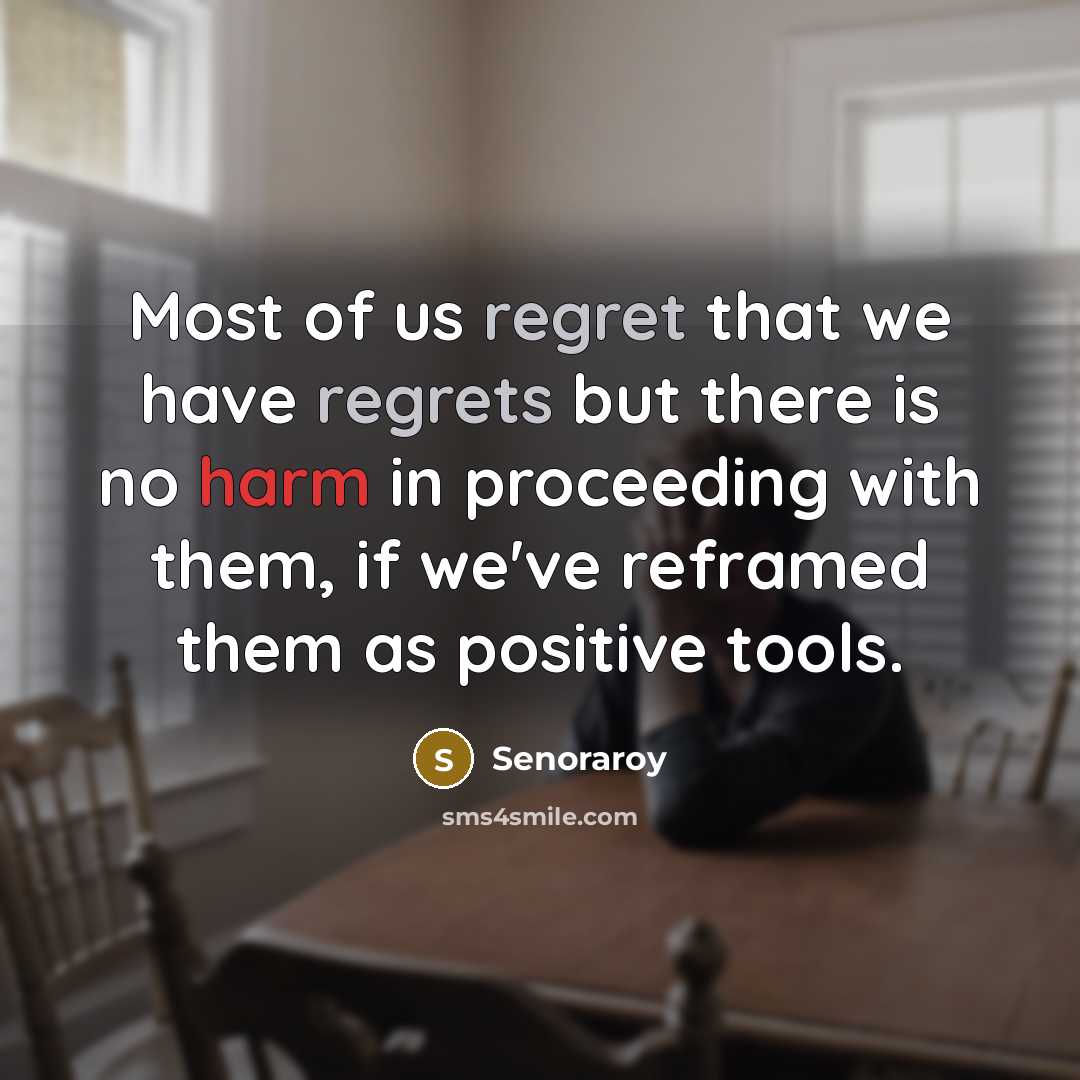 “Most of us regret that we have regrets but there is no harm in proceeding with them, if we've reframed them as positive tools.” quote by Senoraroy
