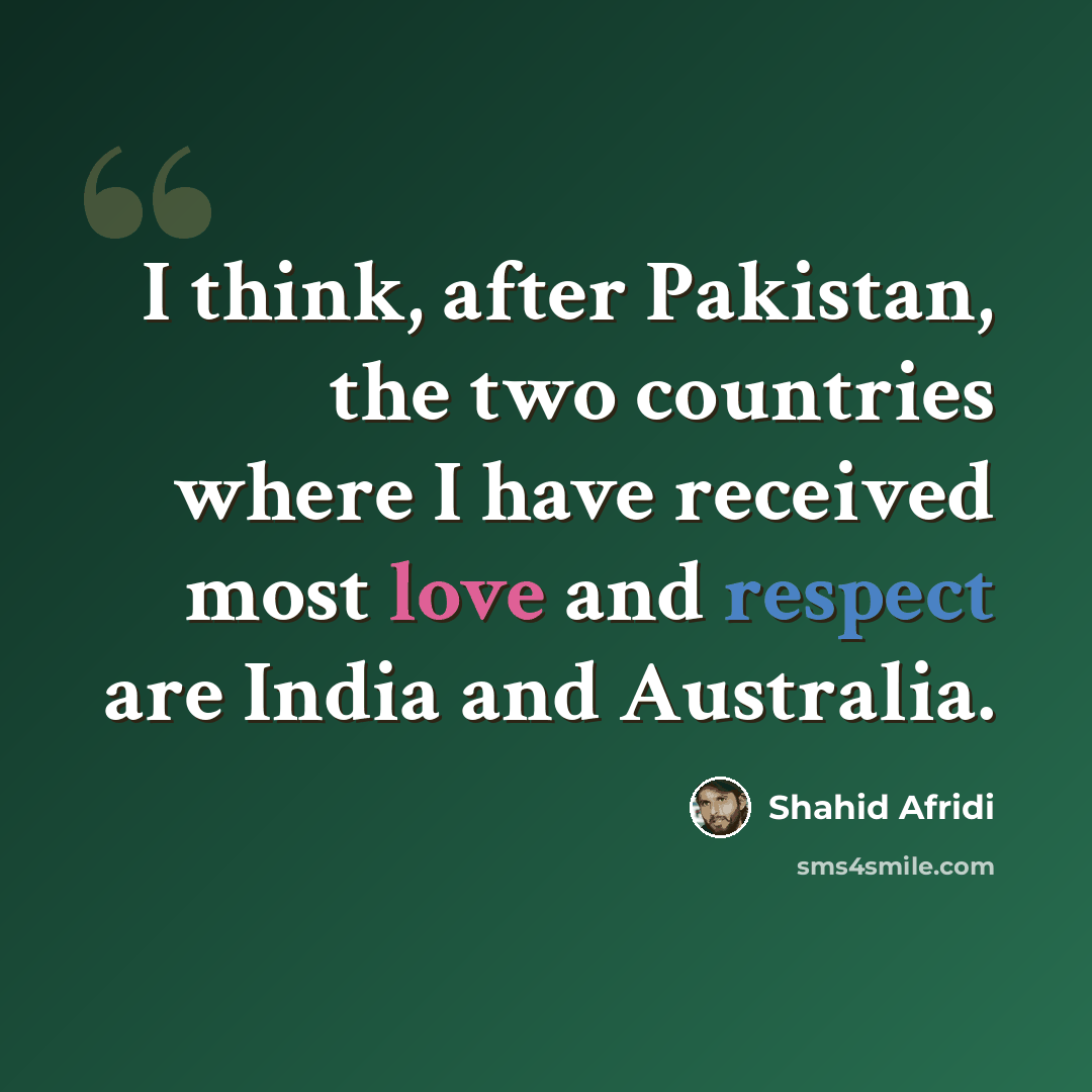 “I think, after Pakistan, the two countries where I have received most love and respect are India and Australia.” quote by Shahid Afridi