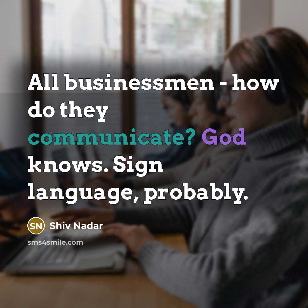 “All businessmen - how do they communicate? God knows. Sign language, probably.” quote by Shiv Nadar