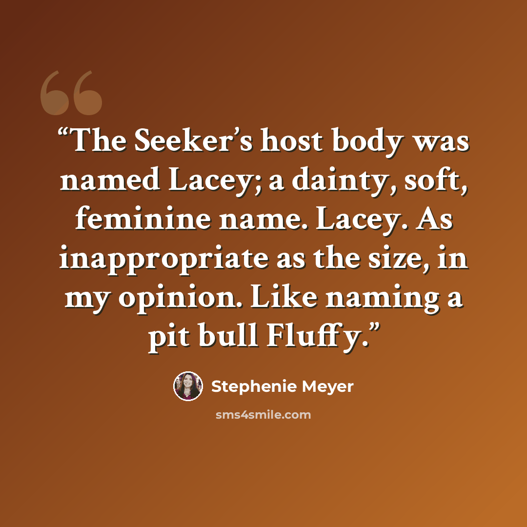 “The Seeker’s host body was named Lacey; a dainty, soft, feminine name. Lacey. As inappropriate as the size, in my opinion. Like naming a pit bull Fluffy.” quote by Stephenie Meyer