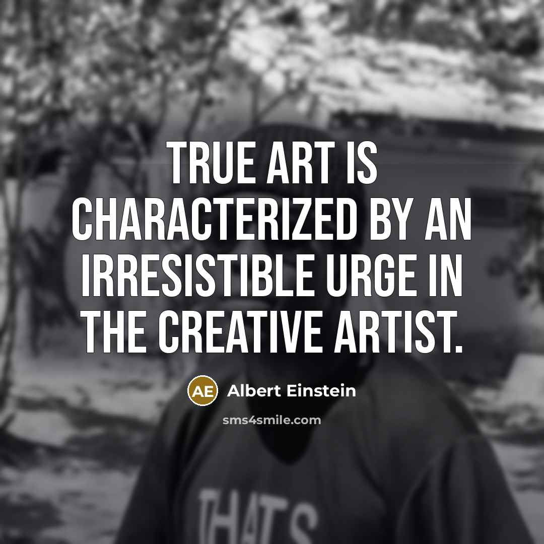 “True art is characterized by an irresistible urge in the creative artist.” quote by Albert Einstein