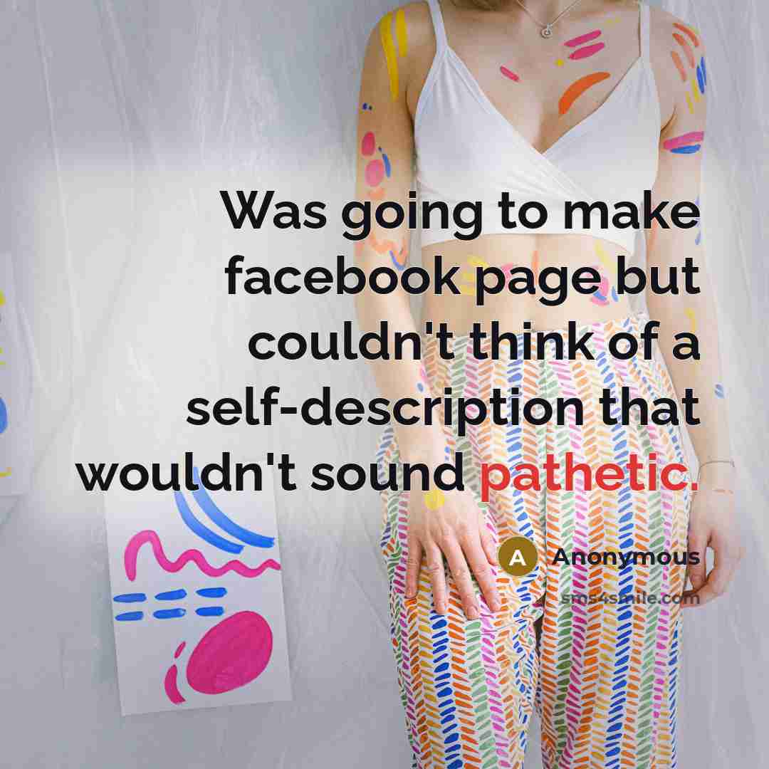 “Was going to make facebook page but couldn't think of a self-description that wouldn't sound pathetic.” quote by Anonymous