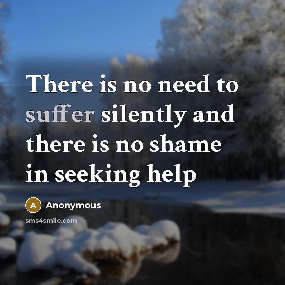 “There is no need to suffer silently and there is no shame in seeking help” quote by Anonymous