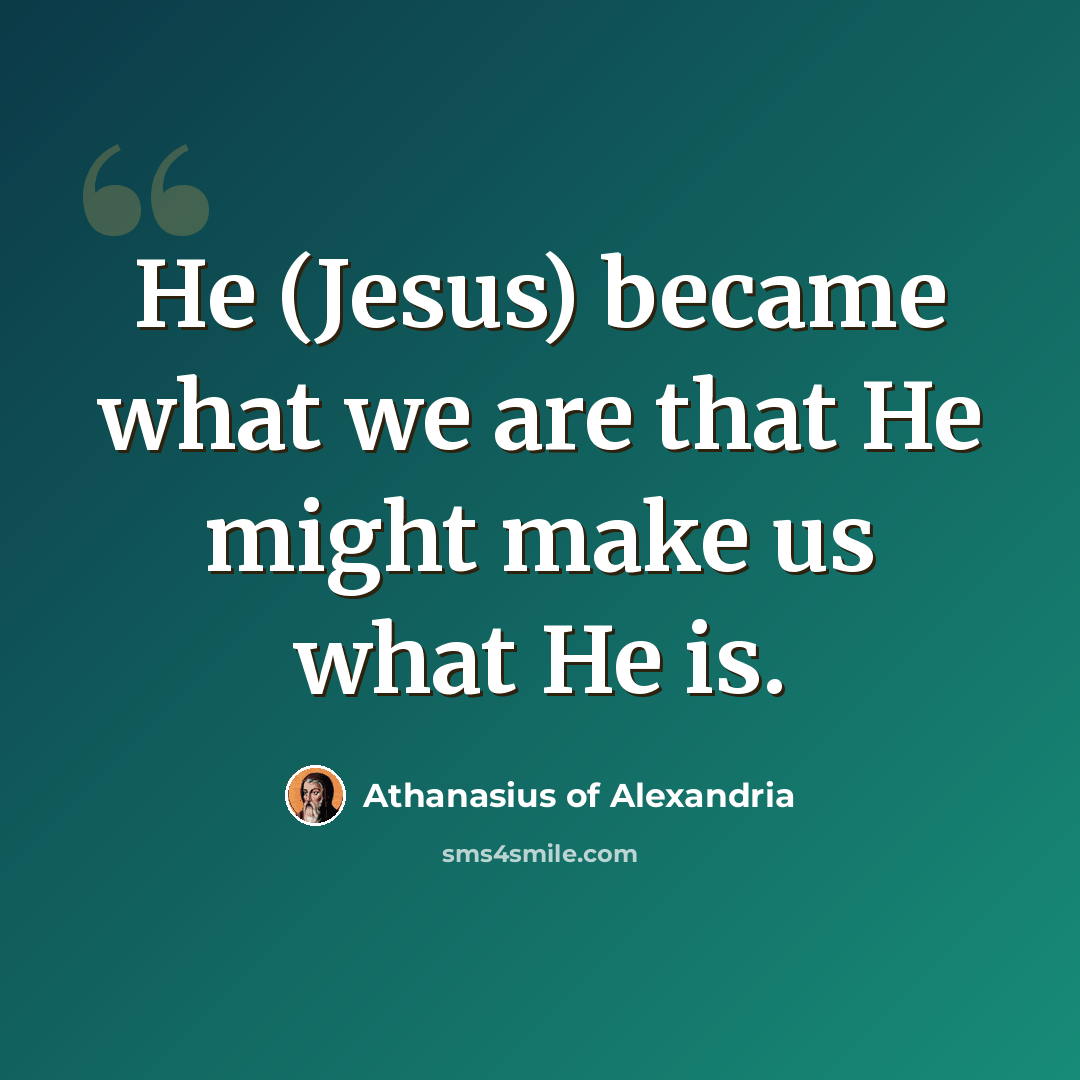 “He (Jesus) became what we are that He might make us what He is.” quote by Athanasius of Alexandria