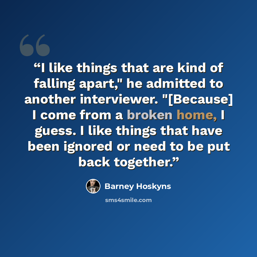 “I like things that are kind of falling apart," he admitted to another interviewer. "[Because] I come from a broken home, I guess. I like things that have been ignored or need to be put back together.” quote by Barney Hoskyns