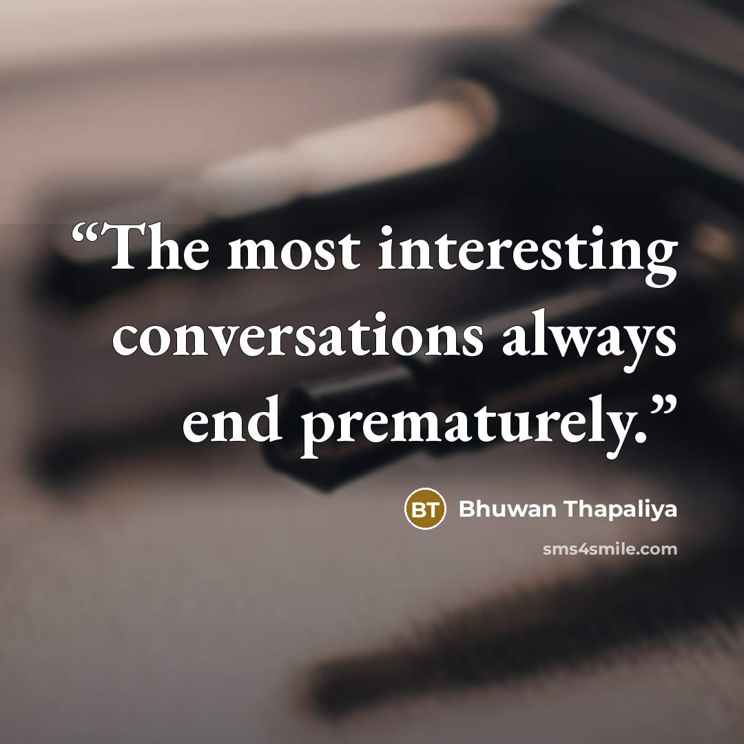 “The most interesting conversations always end prematurely.” quote by Bhuwan Thapaliya