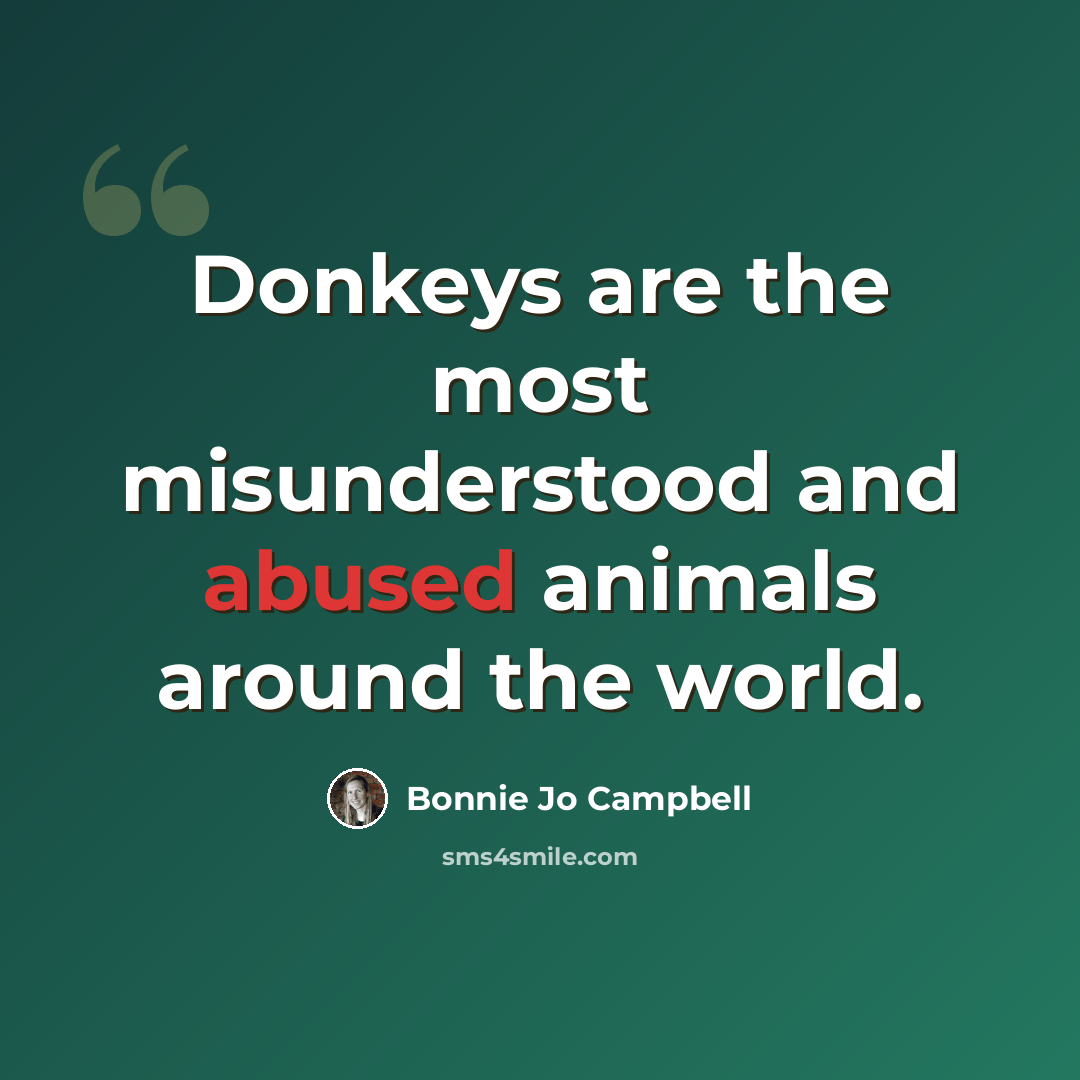 “Donkeys are the most misunderstood and abused animals around the world.” quote by Bonnie Jo Campbell