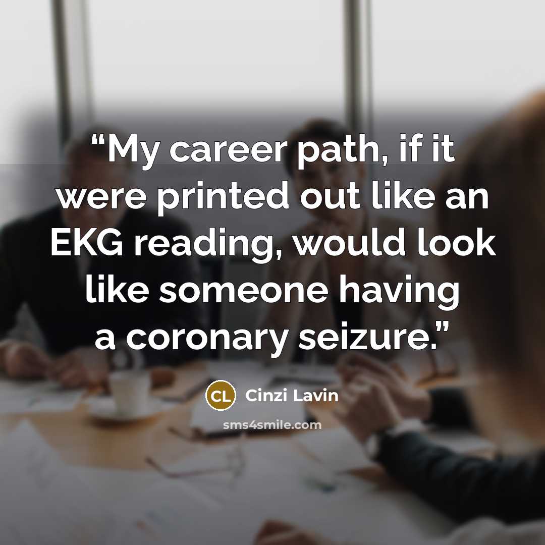 “My career path, if it were printed out like an EKG reading, would look like someone having a coronary seizure.” quote by Cinzi Lavin
