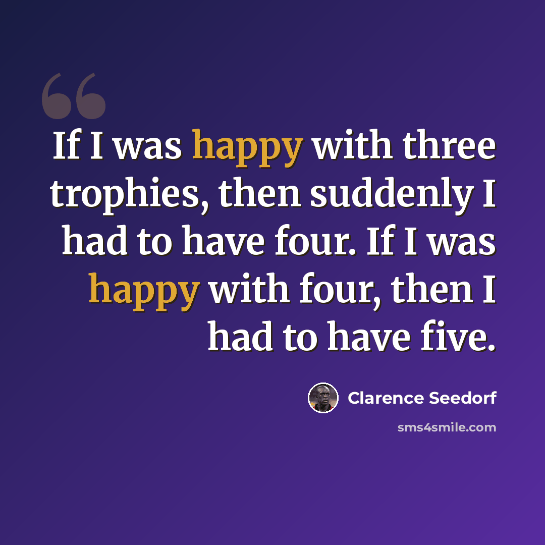 “If I was happy with three trophies, then suddenly I had to have four. If I was happy with four, then I had to have five.” quote by Clarence Seedorf