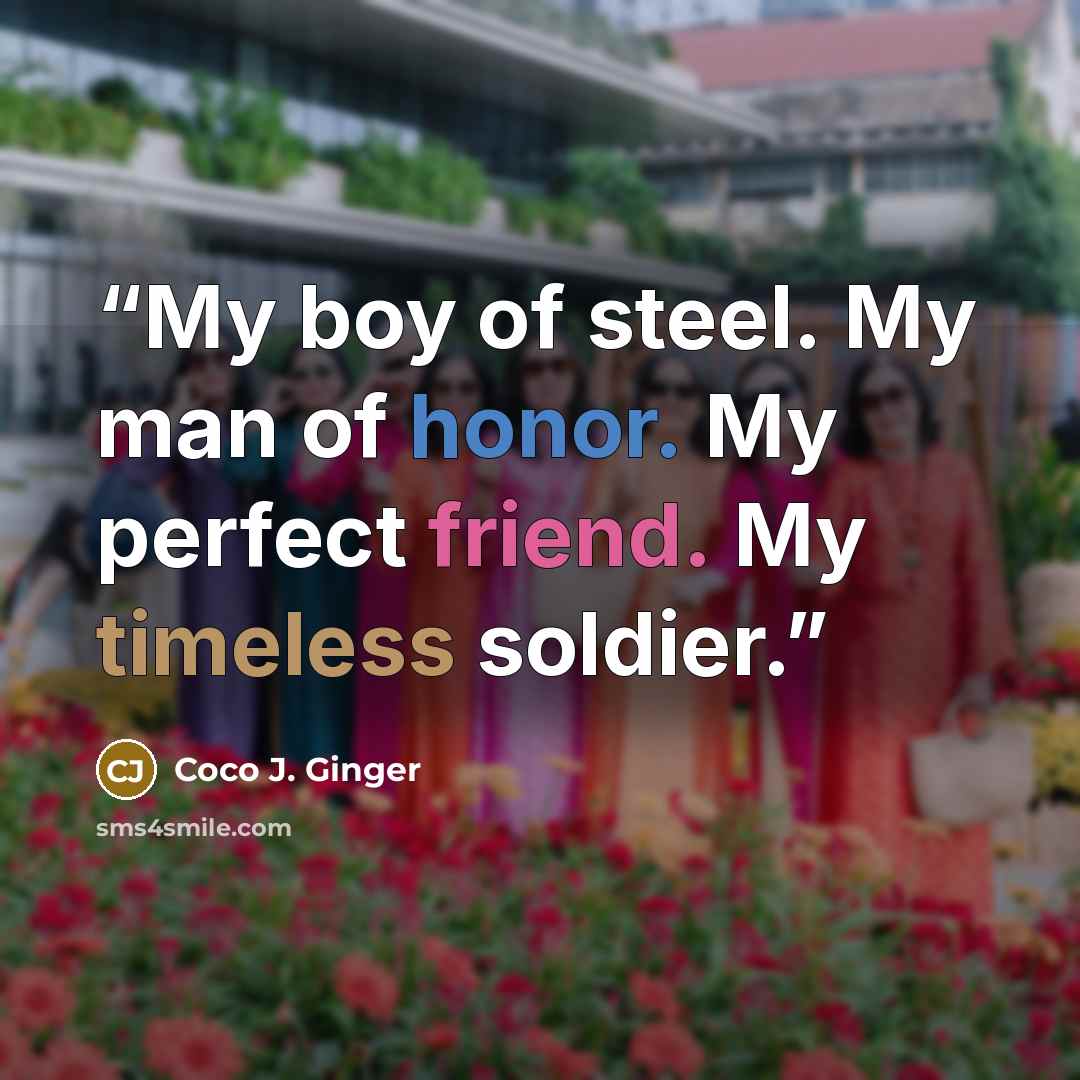 “My boy of steel. My man of honor. My perfect friend. My timeless soldier.” quote by Coco J. Ginger
