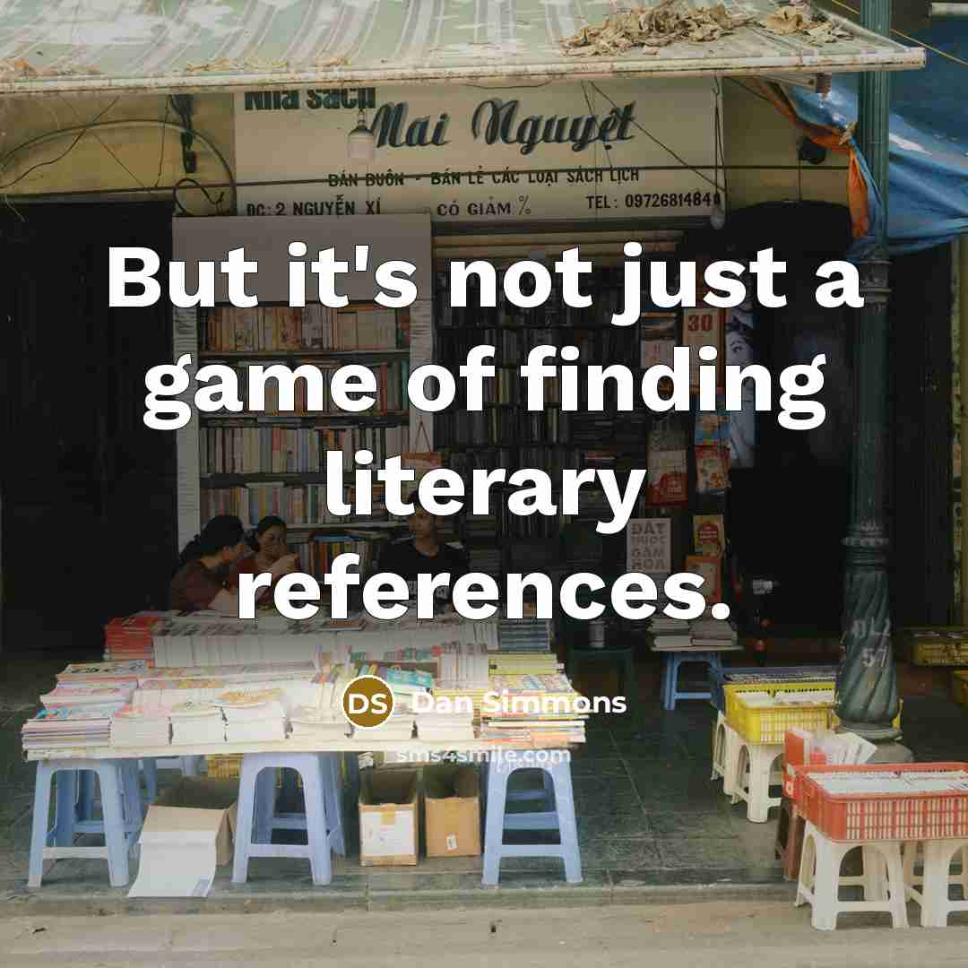 “But it's not just a game of finding literary references.” quote by Dan Simmons