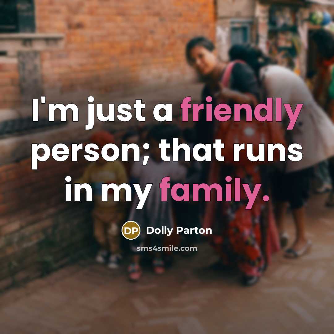 “I'm just a friendly person; that runs in my family.” quote by Dolly Parton