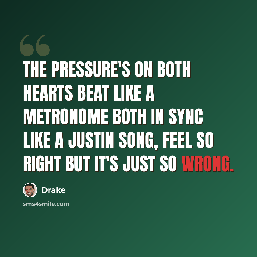 “The pressure's on both hearts beat like a metronome both in sync like a justin song, feel so right but it's just so wrong.” quote by Drake