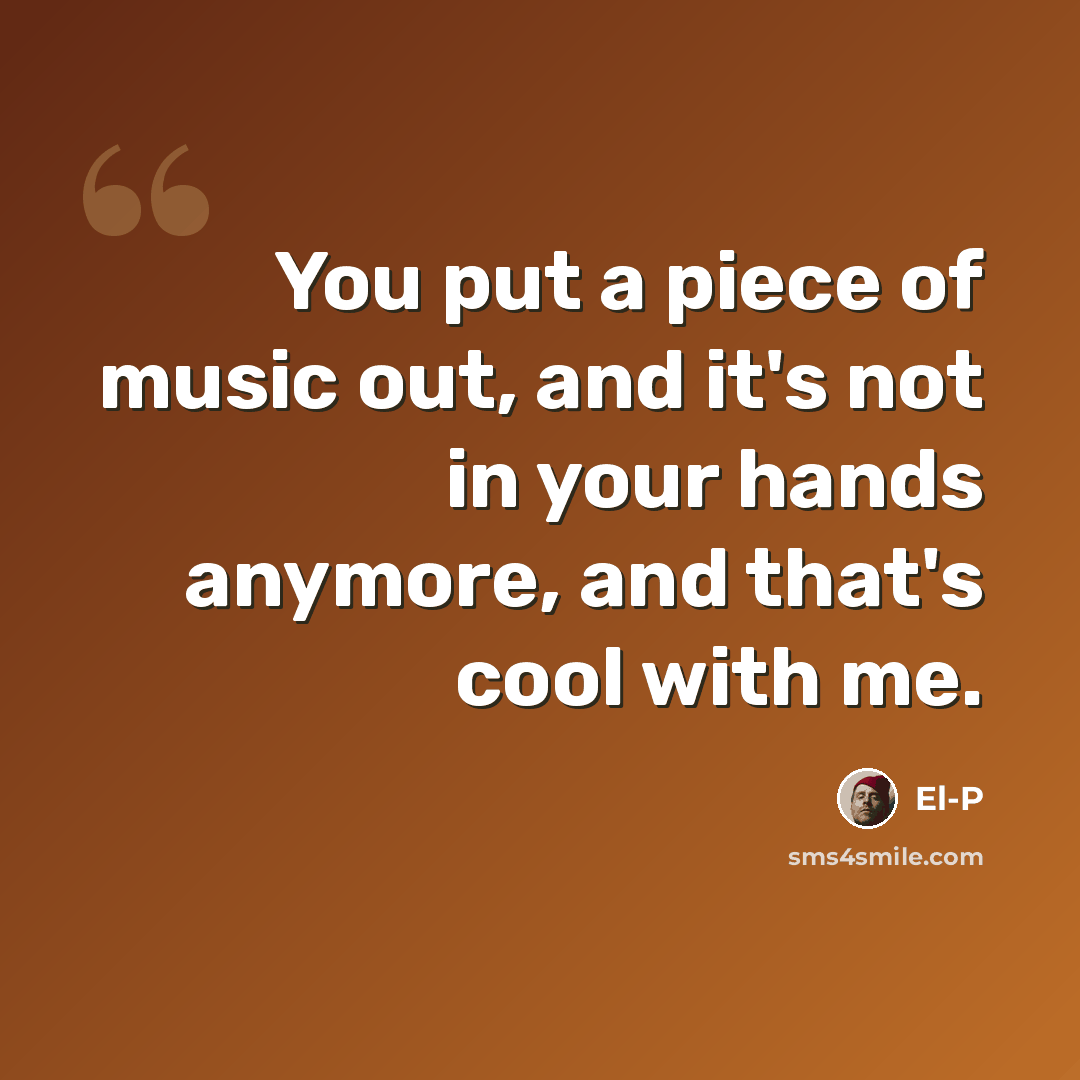 “You put a piece of music out, and it's not in your hands anymore, and that's cool with me.” quote by El-P