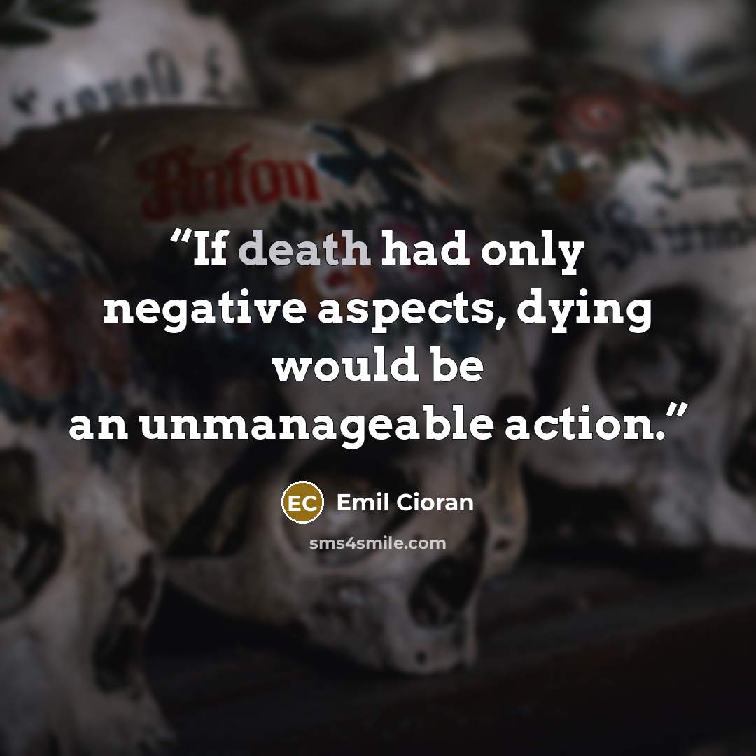 “If death had only negative aspects, dying would be an unmanageable action.” quote by Emil Cioran