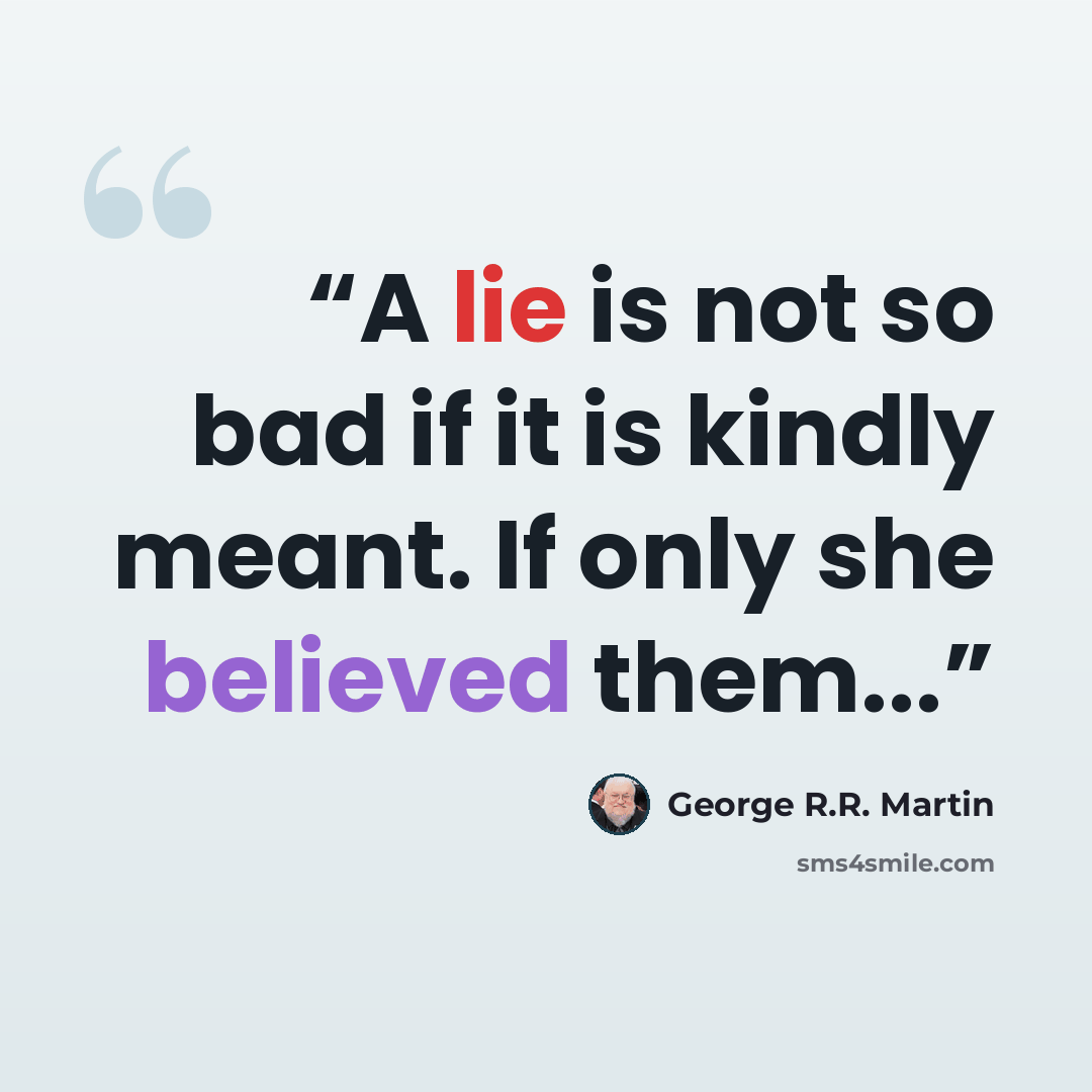 “A lie is not so bad if it is kindly meant. If only she believed them...” quote by George R.R. Martin