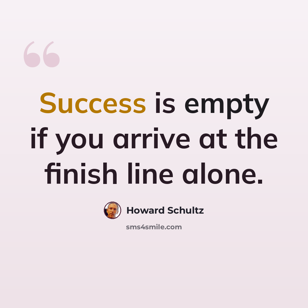 “Success is empty if you arrive at the finish line alone.” quote by Howard Schultz