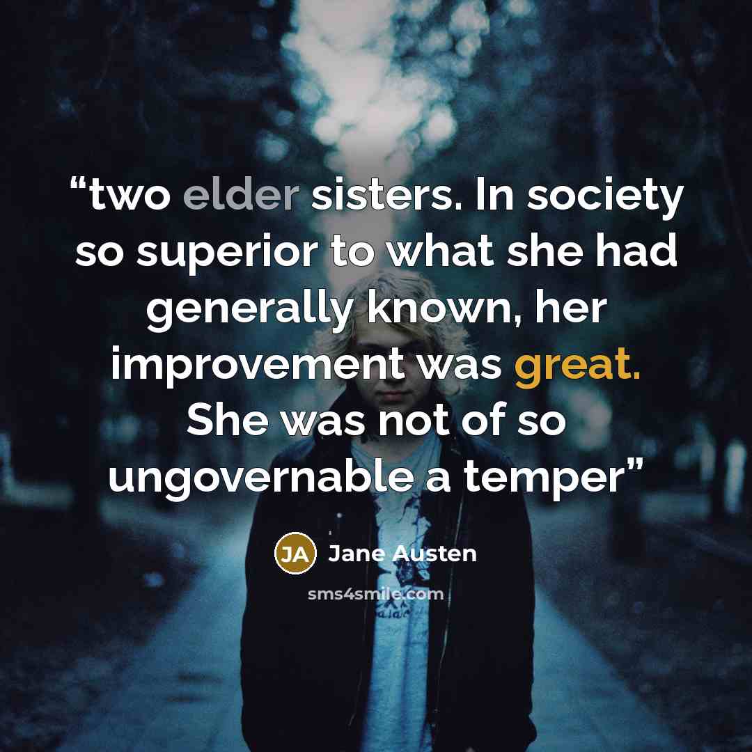 “two elder sisters. In society so superior to what she had generally known, her improvement was great. She was not of so ungovernable a temper” quote by Jane Austen
